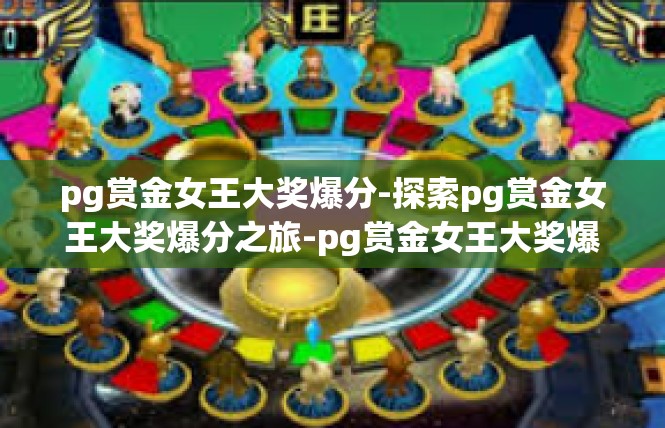 pg赏金女王大奖爆分-探索pg赏金女王大奖爆分之旅-pg赏金女王大奖爆分
