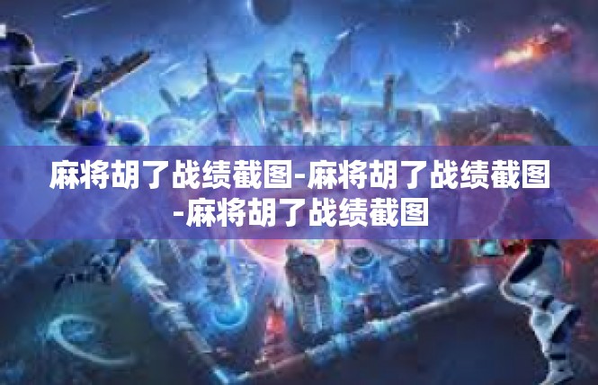 麻将胡了战绩截图-麻将胡了战绩截图-麻将胡了战绩截图