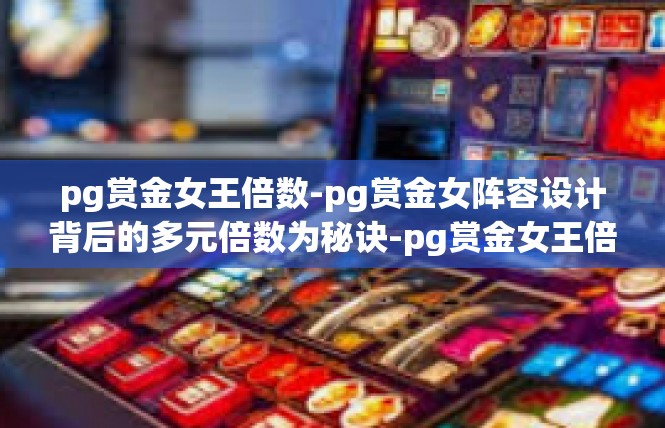 pg赏金女王倍数-pg赏金女阵容设计背后的多元倍数为秘诀-pg赏金女王倍数