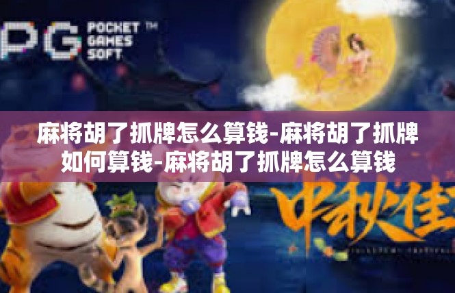 麻将胡了抓牌怎么算钱-麻将胡了抓牌如何算钱-麻将胡了抓牌怎么算钱