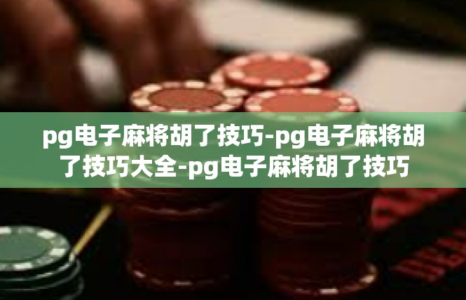pg电子麻将胡了技巧-pg电子麻将胡了技巧大全-pg电子麻将胡了技巧
