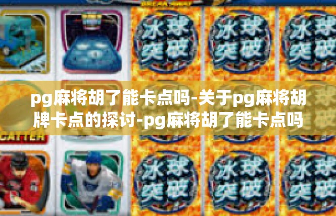 pg麻将胡了能卡点吗-关于pg麻将胡牌卡点的探讨-pg麻将胡了能卡点吗