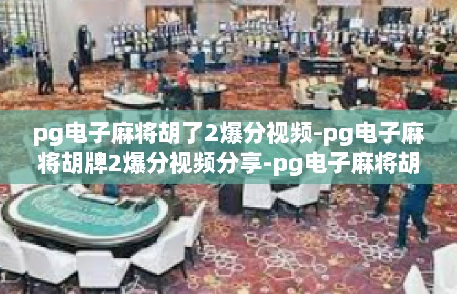 pg电子麻将胡了2爆分视频-pg电子麻将胡牌2爆分视频分享-pg电子麻将胡了2爆分视频