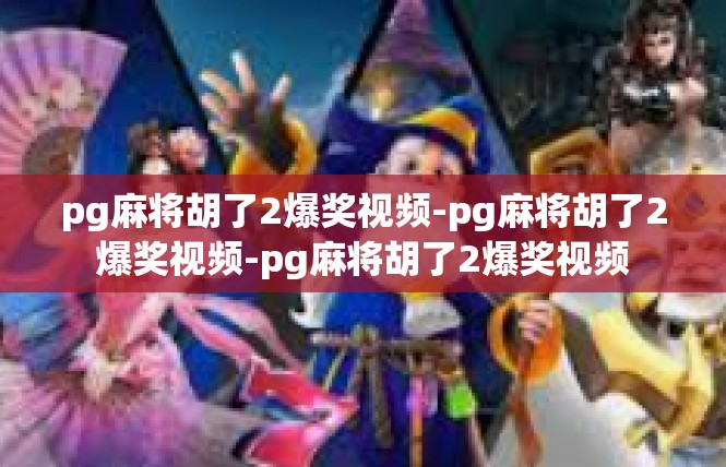 pg麻将胡了2爆奖视频-pg麻将胡了2爆奖视频-pg麻将胡了2爆奖视频