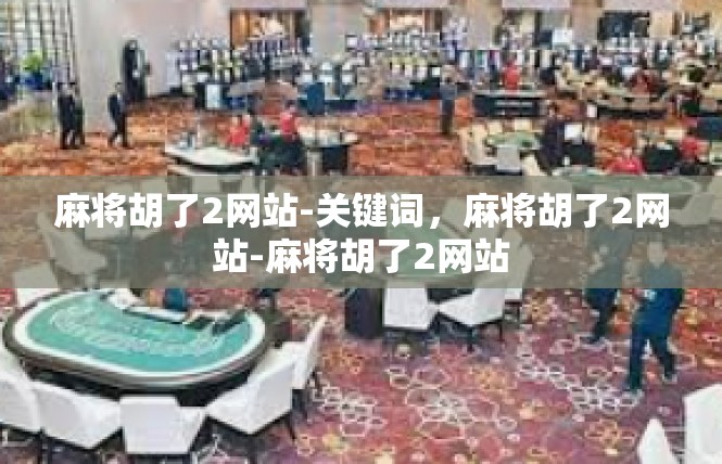 麻将胡了2网站-关键词，麻将胡了2网站-麻将胡了2网站