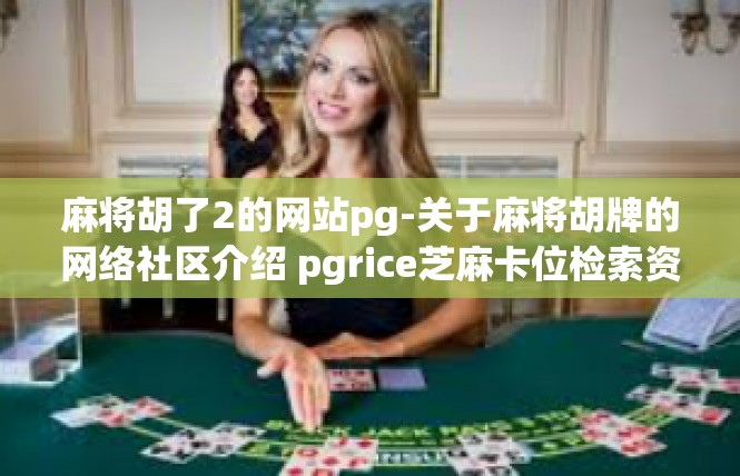 麻将胡了2的网站pg-关于麻将胡牌的网络社区介绍 pgrice芝麻卡位检索资源网站-麻将胡了2的网站pg