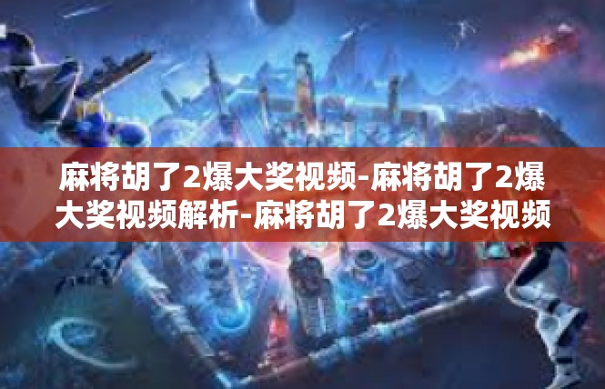 麻将胡了2爆大奖视频-麻将胡了2爆大奖视频解析-麻将胡了2爆大奖视频