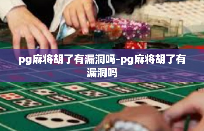 pg麻将胡了有漏洞吗-pg麻将胡了有漏洞吗