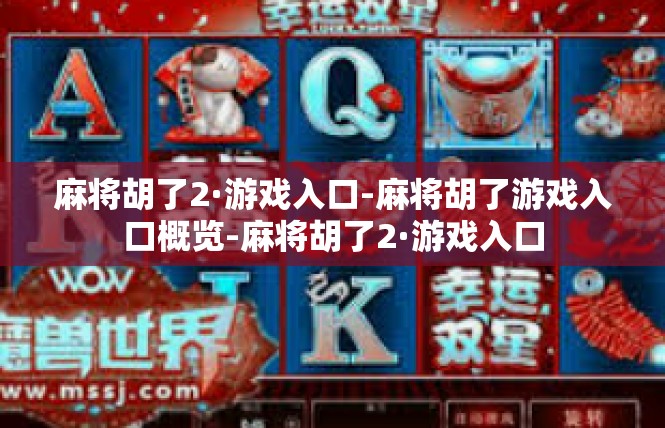 麻将胡了2·游戏入口-麻将胡了游戏入口概览-麻将胡了2·游戏入口
