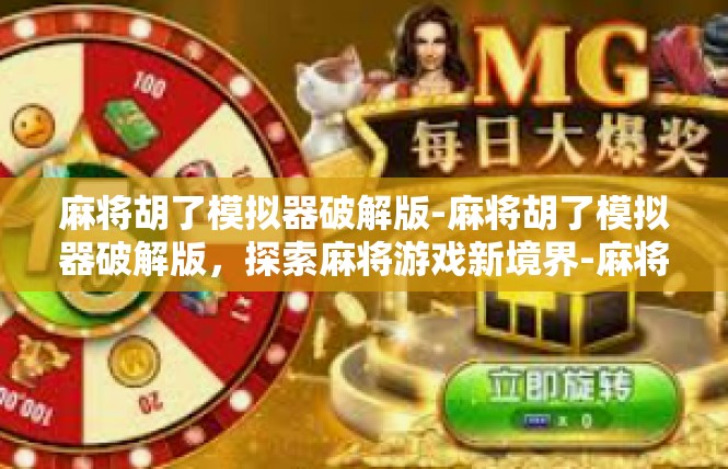 麻将胡了模拟器破解版-麻将胡了模拟器破解版，探索麻将游戏新境界-麻将胡了模拟器破解版