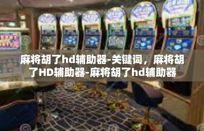 麻将胡了hd辅助器-关键词，麻将胡了HD辅助器-麻将胡了hd辅助器