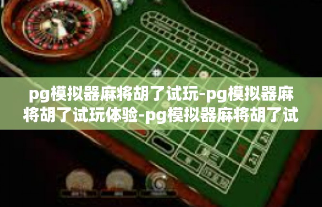 pg模拟器麻将胡了试玩-pg模拟器麻将胡了试玩体验-pg模拟器麻将胡了试玩
