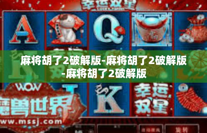 麻将胡了2破解版-麻将胡了2破解版-麻将胡了2破解版