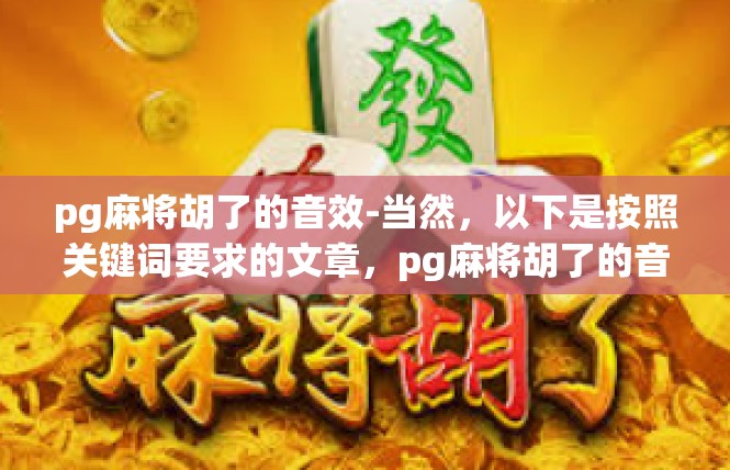 pg麻将胡了的音效-当然，以下是按照关键词要求的文章，pg麻将胡了的音效