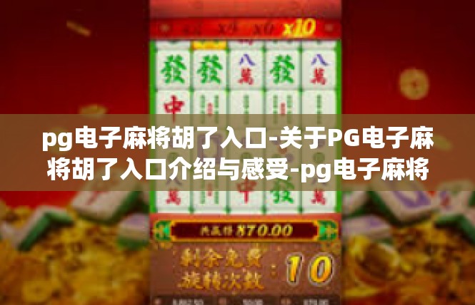 pg电子麻将胡了入口-关于PG电子麻将胡了入口介绍与感受-pg电子麻将胡了入口