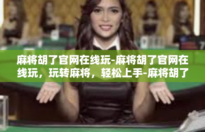 麻将胡了官网在线玩-麻将胡了官网在线玩，玩转麻将，轻松上手-麻将胡了官网在线玩