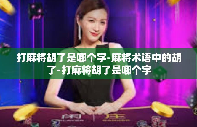 打麻将胡了是哪个字-麻将术语中的胡了-打麻将胡了是哪个字