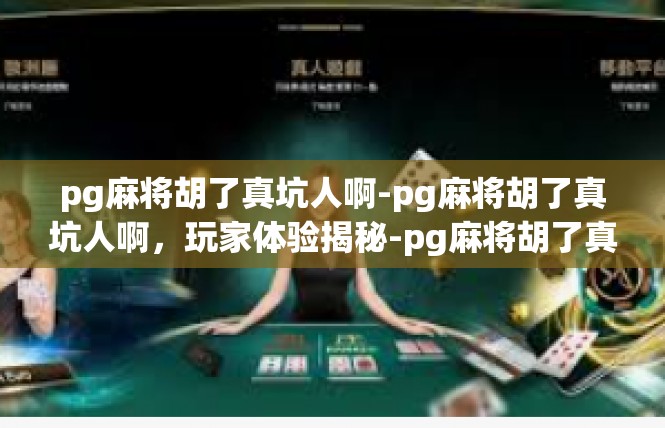 pg麻将胡了真坑人啊-pg麻将胡了真坑人啊，玩家体验揭秘-pg麻将胡了真坑人啊
