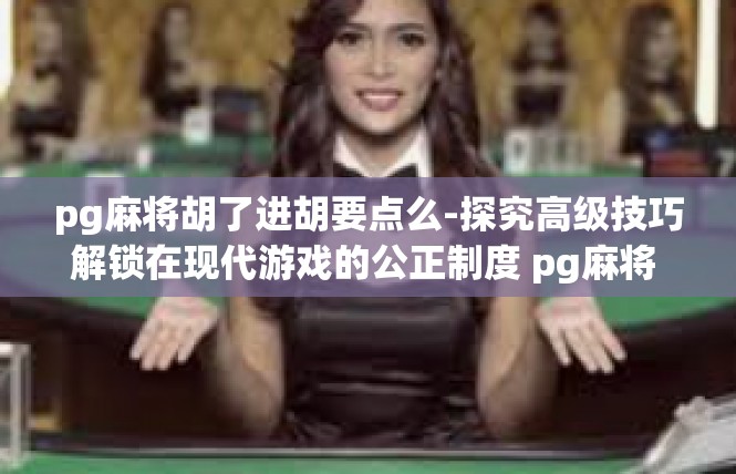 pg麻将胡了进胡要点么-探究高级技巧解锁在现代游戏的公正制度 pg麻将 胡牌收益秘法要点探究-pg麻将胡了进胡要点么