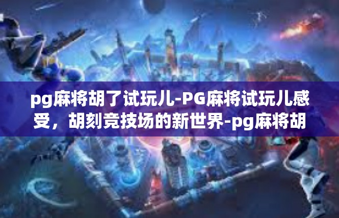 pg麻将胡了试玩儿-PG麻将试玩儿感受，胡刻竞技场的新世界-pg麻将胡了试玩儿