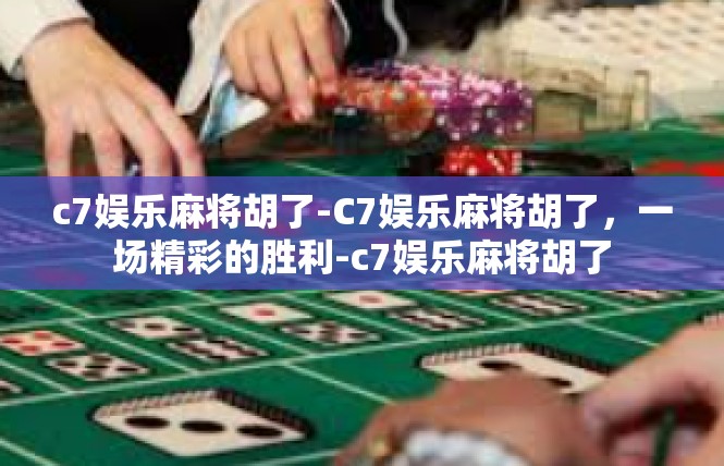 c7娱乐麻将胡了-C7娱乐麻将胡了，一场精彩的胜利-c7娱乐麻将胡了