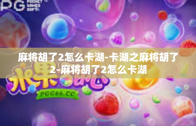 麻将胡了2怎么卡湖-卡湖之麻将胡了2-麻将胡了2怎么卡湖
