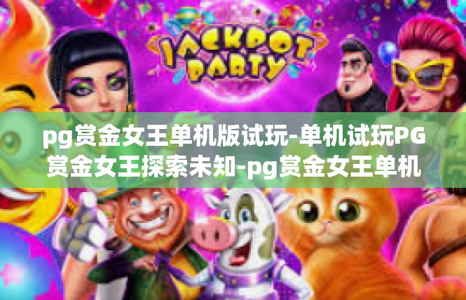 pg赏金女王单机版试玩-单机试玩PG赏金女王探索未知-pg赏金女王单机版试玩