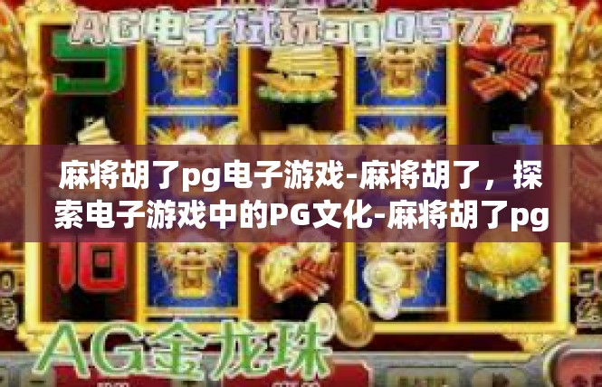 麻将胡了pg电子游戏-麻将胡了，探索电子游戏中的PG文化-麻将胡了pg电子游戏