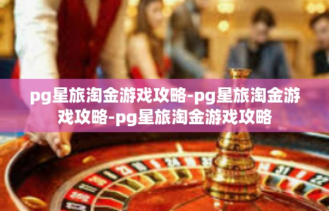 pg星旅淘金游戏攻略-pg星旅淘金游戏攻略-pg星旅淘金游戏攻略