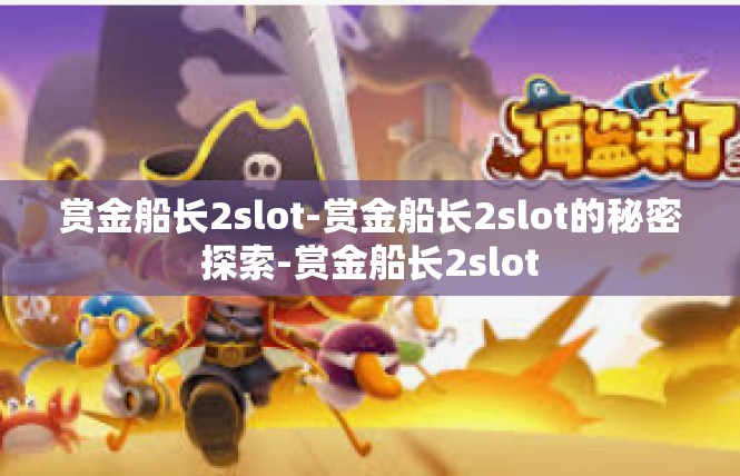 赏金船长2slot-赏金船长2slot的秘密探索-赏金船长2slot
