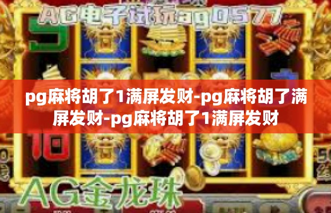pg麻将胡了1满屏发财-pg麻将胡了满屏发财-pg麻将胡了1满屏发财