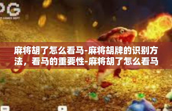 麻将胡了怎么看马-麻将胡牌的识别方法，看马的重要性-麻将胡了怎么看马
