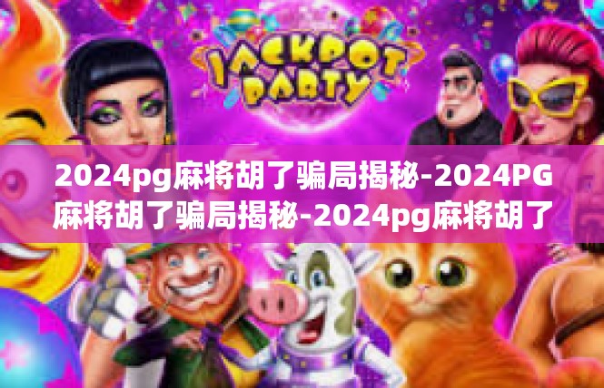 2024pg麻将胡了骗局揭秘-2024PG麻将胡了骗局揭秘-2024pg麻将胡了骗局揭秘