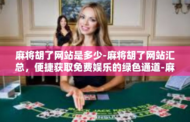 麻将胡了网站是多少-麻将胡了网站汇总，便捷获取免费娱乐的绿色通道-麻将胡了网站是多少