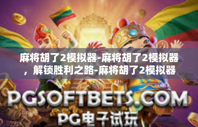 麻将胡了2模拟器-麻将胡了2模拟器，解锁胜利之路-麻将胡了2模拟器
