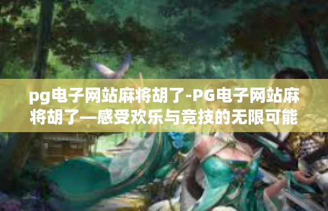 pg电子网站麻将胡了-PG电子网站麻将胡了—感受欢乐与竞技的无限可能-pg电子网站麻将胡了