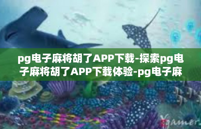 pg电子麻将胡了APP下载-探索pg电子麻将胡了APP下载体验-pg电子麻将胡了APP下载