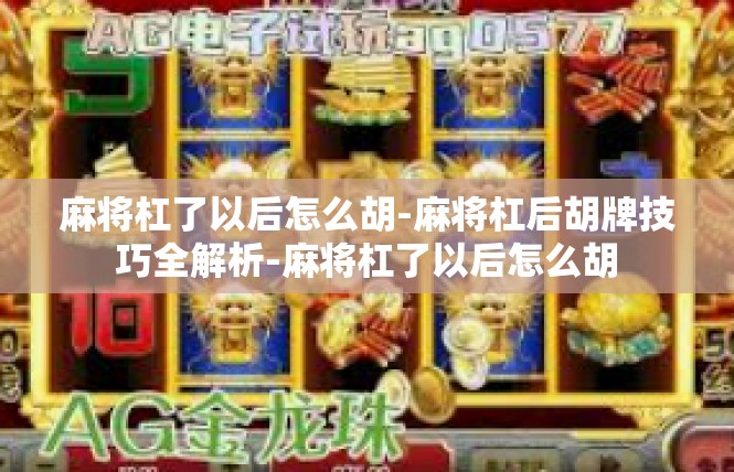 麻将杠了以后怎么胡-麻将杠后胡牌技巧全解析-麻将杠了以后怎么胡