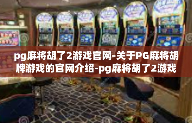 pg麻将胡了2游戏官网-关于PG麻将胡牌游戏的官网介绍-pg麻将胡了2游戏官网
