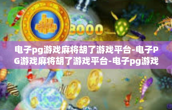 电子pg游戏麻将胡了游戏平台-电子PG游戏麻将胡了游戏平台-电子pg游戏麻将胡了游戏平台