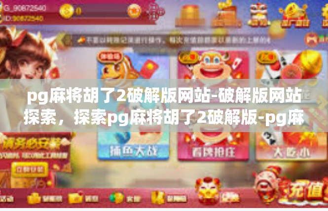 pg麻将胡了2破解版网站-破解版网站探索，探索pg麻将胡了2破解版-pg麻将胡了2破解版网站