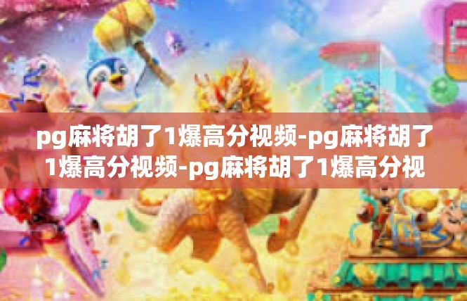 pg麻将胡了1爆高分视频-pg麻将胡了1爆高分视频-pg麻将胡了1爆高分视频