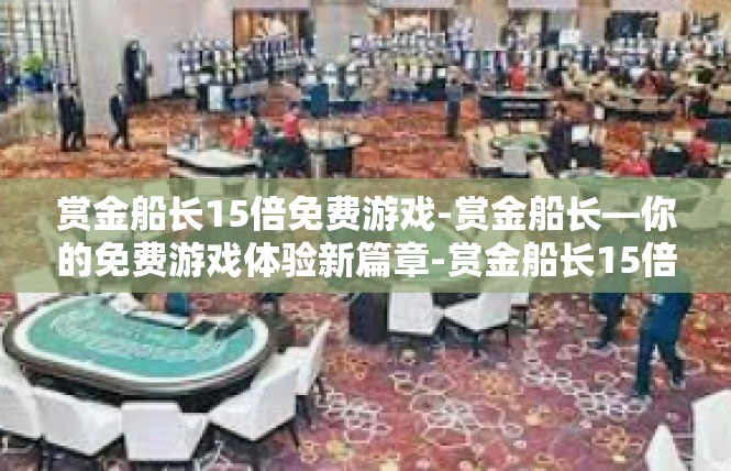 赏金船长15倍免费游戏-赏金船长—你的免费游戏体验新篇章-赏金船长15倍免费游戏