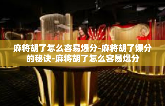 麻将胡了怎么容易爆分-麻将胡了爆分的秘诀-麻将胡了怎么容易爆分