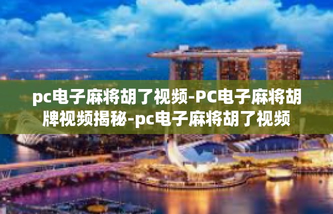 pc电子麻将胡了视频-PC电子麻将胡牌视频揭秘-pc电子麻将胡了视频