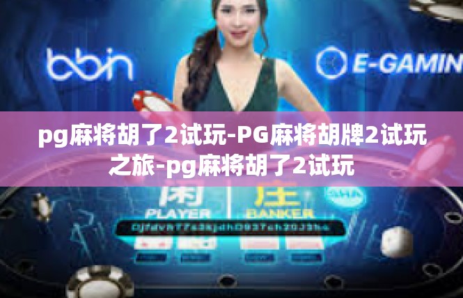 pg麻将胡了2试玩-PG麻将胡牌2试玩之旅-pg麻将胡了2试玩