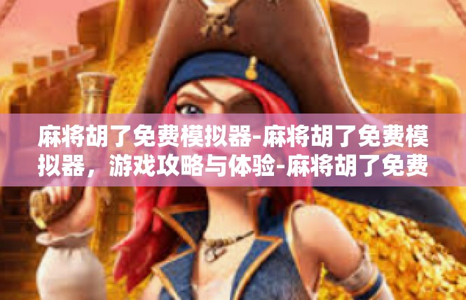 麻将胡了免费模拟器-麻将胡了免费模拟器，游戏攻略与体验-麻将胡了免费模拟器