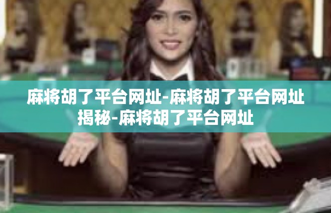 麻将胡了平台网址-麻将胡了平台网址揭秘-麻将胡了平台网址