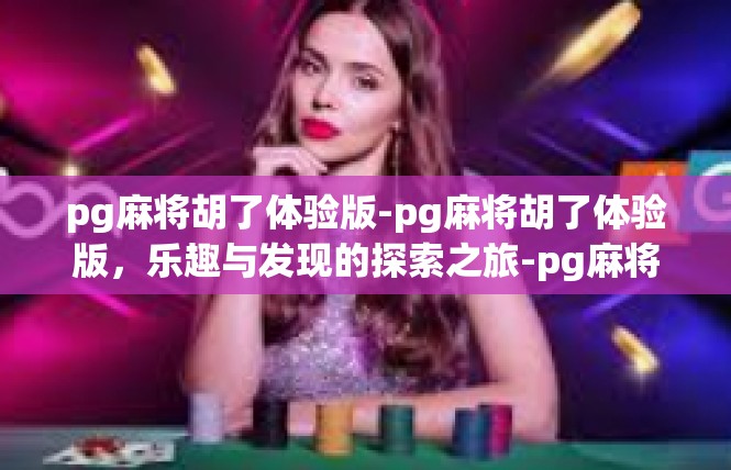 pg麻将胡了体验版-pg麻将胡了体验版，乐趣与发现的探索之旅-pg麻将胡了体验版