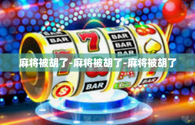 麻将被胡了-麻将被胡了-麻将被胡了